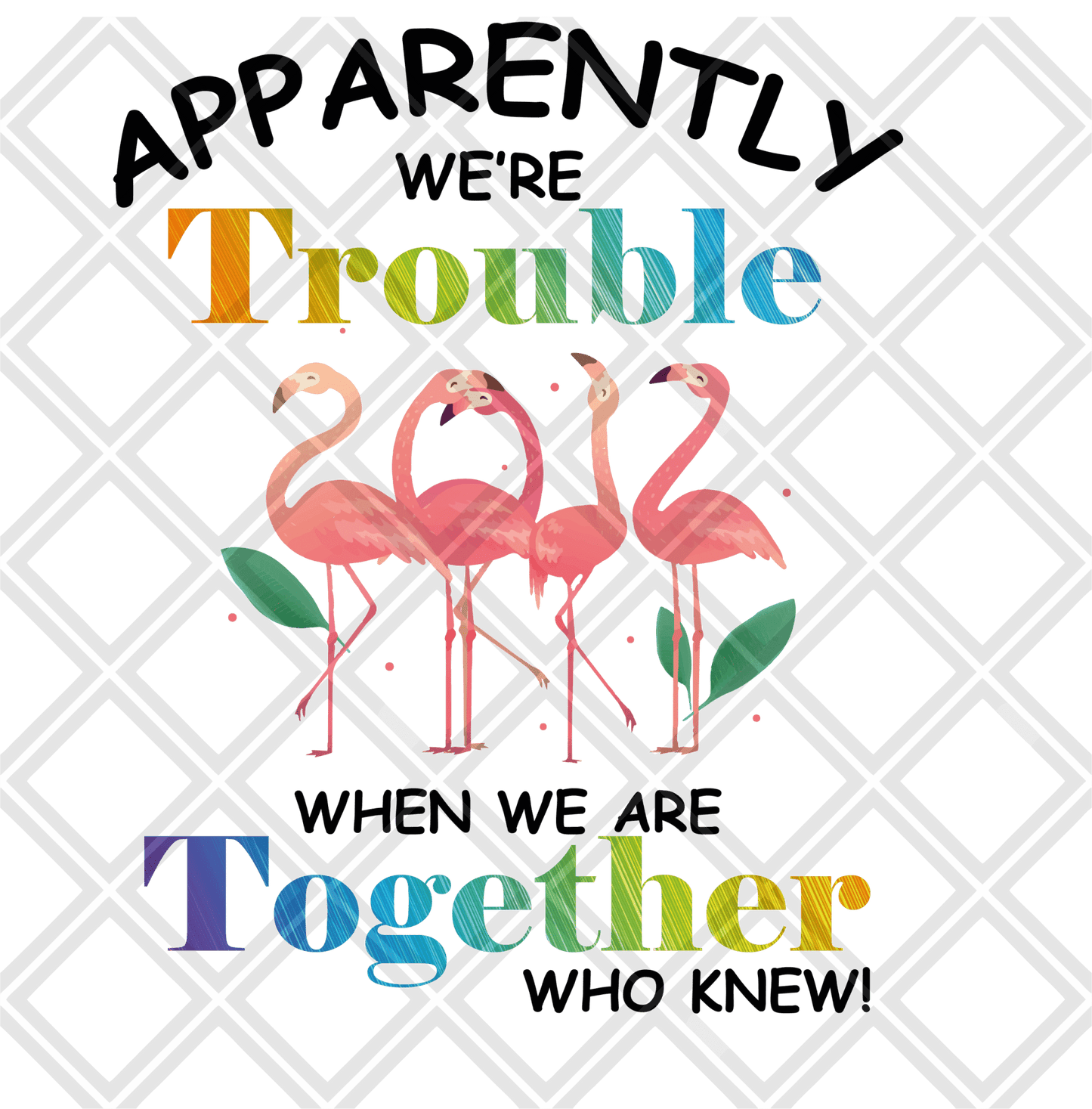 Apparently were trouble when we are together who knew flamingos black writing png Digital Download Instand Download - Do it yourself Transfers