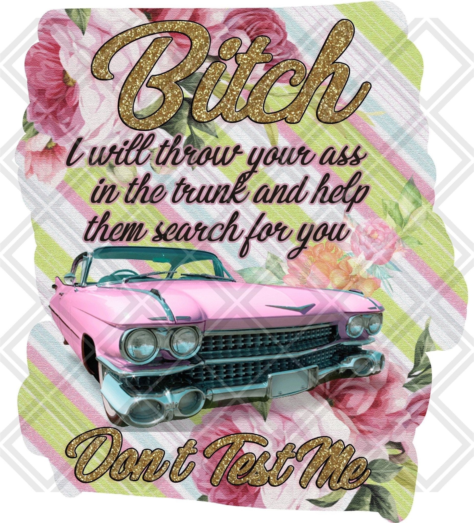 Bitch I will throw your ass in the trunk and help them search for you dont test me DTF TRANSFERPRINT TO ORDER - Do it yourself Transfers