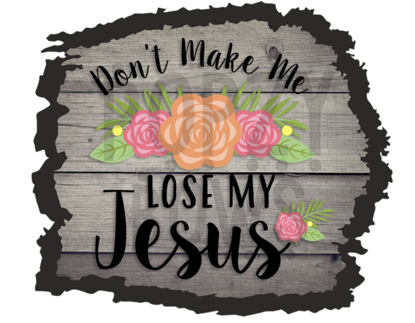 Dont Make Me Lose My Jesus 3 DTF TRANSFERPRINT TO ORDER - Do it yourself Transfers