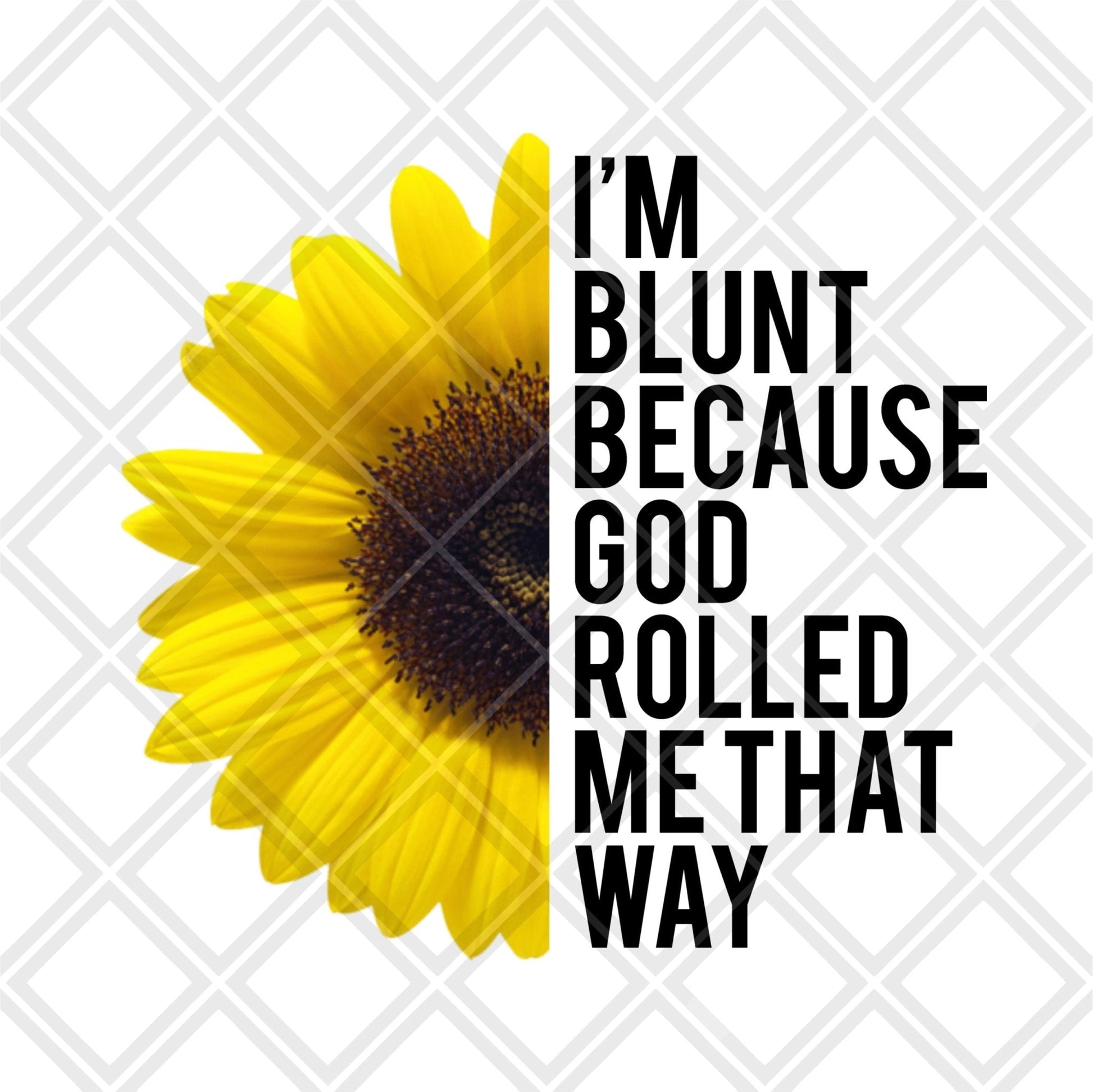 Im Blunt because God rolled me that way sunflower DTF TRANSFERPRINT TO ORDER - Do it yourself Transfers